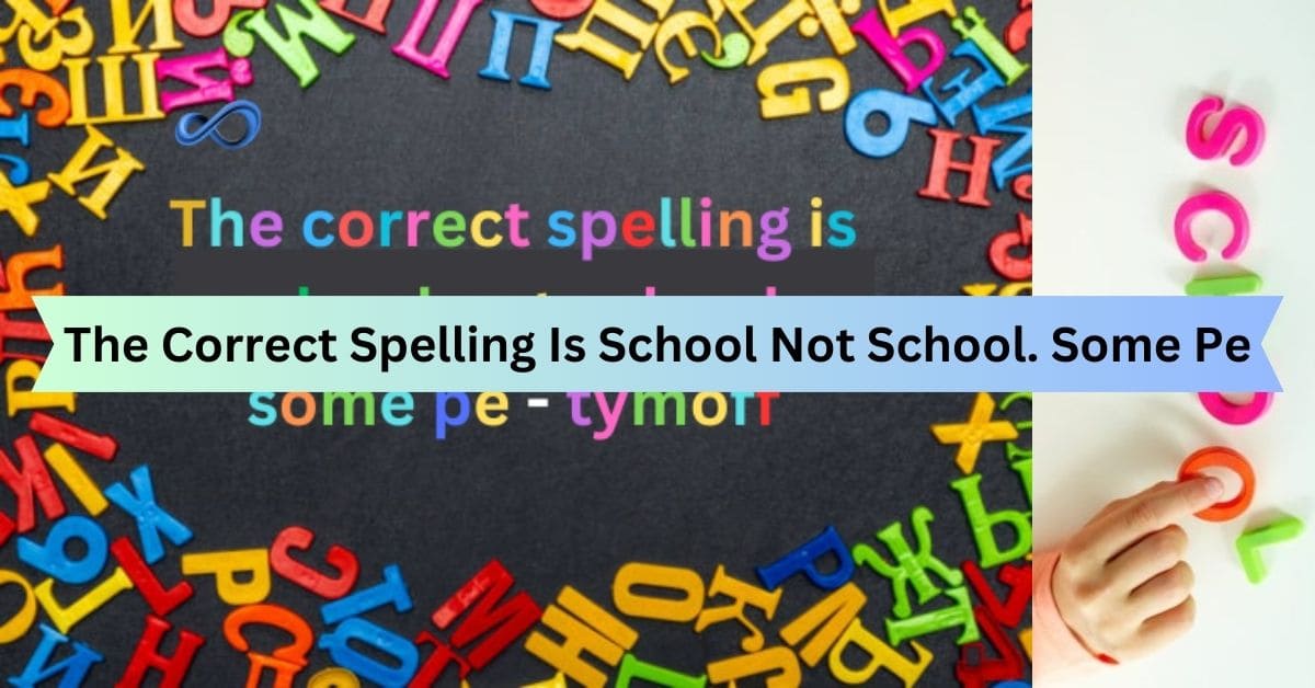 The Correct Spelling Is School Not School. Some Pe