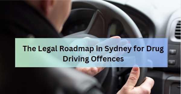 The Legal Roadmap in Sydney for Drug Driving Offences