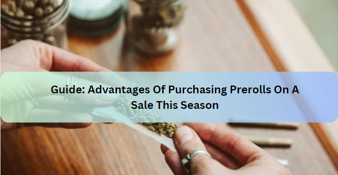Guide: Advantages Of Purchasing Prerolls On A Sale This Season