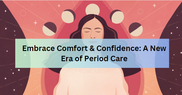 Embrace Comfort & Confidence: A New Era of Period Care